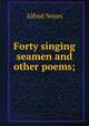 Forty singing seamen and other poems;, Noyes Alfred 