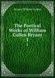 The Poetical Works of William Cullen Bryant. 1, Bryant William Cullen 