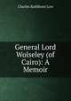 General Lord Wolseley (of Cairo): A Memoir, Charles Rathbone Low 