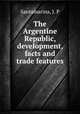 The Argentine Republic, development, facts and trade features, Santamarina, J. P 