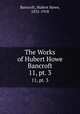 The Works of Hubert Howe Bancroft. 11, pt. 3, Bancroft, Hubert Howe, 1832-1918 