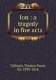 Ion : a tragedy in five acts, Talfourd, Thomas Noon, Sir, 1795-1854 