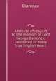 A tribute of respect to the memory of Lord George Bentinck. Dedicated to every true English heart, Clarence 