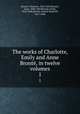 The works of Charlotte, Emily and Anne Bront, in twelve volumes. 1, Charlotte Bronte? 