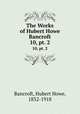 The Works of Hubert Howe Bancroft. 10, pt. 2, Bancroft, Hubert Howe, 1832-1918 