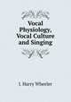 Vocal physiology, vocal culture and singing, J. Harry Wheeler 