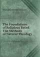 The Foundations of Religious Belief: The Methods of Natural Theology ., William Dexter Wilson 