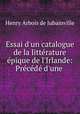 Essai d`un catalogue de la littrature pique de l`Irlande: Prcd d`une ., Henry Arbois de Jubainville 