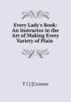 Every Lady`s Book: An Instructor in the Art of Making Every Variety of Plain ., T J ] [Crowen 