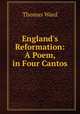 England`s Reformation: A Poem, in Four Cantos, Thomas Ward 