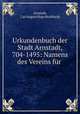 Urkundenbuch der Stadt Arnstadt, 704-1495: Namens des Vereins fr ., Arnstadt, Carl August Hugo Burkhardt 