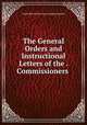 The General Orders and Instructional Letters of the . Commissioners ., Great Britain Poor Law Commissioners 