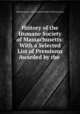 History of the Humane Society of Massachusetts: With a Selected List of Premiums Awarded by the ., Humane Society of the Commonwealth of Massachusetts 