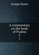 A commentary on the book of Psalms. 2, Horne George 