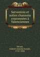Serventois et sottes chansons couronnees a Valenciennes, Gabriel Antoine Joseph Hecart 