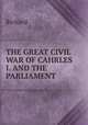 THE GREAT CIVIL WAR OF CAHRLES I. AND THE PARLIAMENT, Richard 