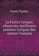 La France lyrique; album des meilleures poIesies lyriques des auteurs franais, Pauline Foure 