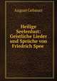 Heilige Seelenlust: Geistliche Lieder und Sprche von Friedrich Spee ., August Gebauer 