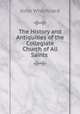 The History and Antiquities of the Collegiate Church of All Saints ., John Whichcord 