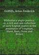Bibliotheca anglo-poetica; or, a rich and rare collection of early English poetry in the possession of Longman, Hurst, Rees, Orme and Brown, Griffith, Acton Frederick 