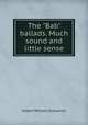 The "Bab" ballads. Much sound and little sense, W.S. Gilbert 
