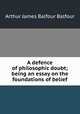 A defence of philosophic doubt; being an essay on the foundations of belief, Balfour, Arthur James Balfour Earl of 