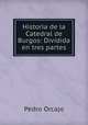 Historia de la Catedral de Burgos: Dividida en tres partes, Pedro Orcajo 