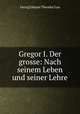 Gregor I. Der grosse: Nach seinem Leben und seiner Lehre, Georg Johann Theodor Lau 
