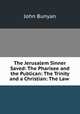 The Jerusalem Sinner Saved: The Pharisee and the Publican: The Trinity and a Christian: The Law ., John Bunyan 