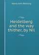 Heidelberg and the way thither, by Nil, Henry John Whitling 