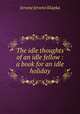 The idle thoughts of an idle fellow : a book for an idle holiday, Jerome Jerome K 