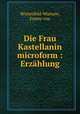 Die Frau Kastellanin microform : Erzhlung, Winterfeld-Warnow, Emmy von 