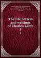 The life, letters and writings of Charles Lamb. 5, Lamb, Charles, 1775-1834,Fitzgerald, Percy Hetherington, 1834-1925,Talfourd, Thomas Noon, Sir, 1795-1854 