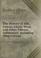 The History of Silk, Cotton, Linen, Wool, and Other Fibrous Substances: Including Observations ., Clinton G ] [Gilroy 