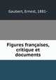 Figures francaises, critique et documents, Gaubert, Ernest, 1881- 
