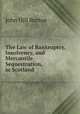 The Law of Bankruptcy, Insolvency, and Mercantile Sequestration, in Scotland, John Hill Burton 