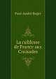 La noblesse de France aux Croisades, Paul-Andre Roger 