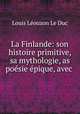 La Finlande: son histoire primitive, sa mythologie, as posie pique, avec ., Louis Leouzon le Duc 