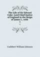The Life of Sir Edward Coke: Lord Chief Justice of England in the Reign of James I., with .. 1, Cuthbert William Johnson 