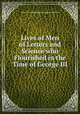 Lives of Men of Letters and Science who Flourished in the Time of George III, Brougham and Vaux, Henry Brougham Baron 