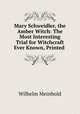 Mary Schweidler, the Amber Witch: The Most Interesting Trial for Witchcraft Ever Known, Printed ., Wilhelm Meinhold 