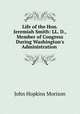 Life of the Hon. Jeremiah Smith: LL. D., Member of Congress During Washington`s Administration ., John Hopkins Morison 
