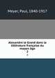 Alexandre le Grand dans la litterature francaise du moyen age, Meyer, Paul, 1840-1917 