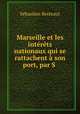 Marseille et les intrts nationaux qui se rattachent son port, par S ., Sebastien Berteaut 
