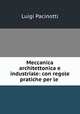 Meccanica architettonica e industriale: con regole pratiche per le ., Luigi Pacinotti 