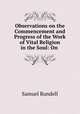 Observations on the Commencement and Progress of the Work of Vital Religion in the Soul: On ., Samuel Rundell 