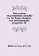 New system of architecture, founded on the forms of nature and developing the properties of ., William Vose Pickett 