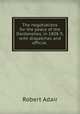 The negotiations for the peace of the Dardanelles, in 1808-9, with dispatches and official ., Robert Adair 