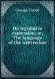 On legislative expression; or, The language of the written law, George Coode 