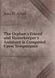 The Orphan`s Friend and Housekeeper`s Assistant is Composed Upon Temperance ., Ann H. Allen 